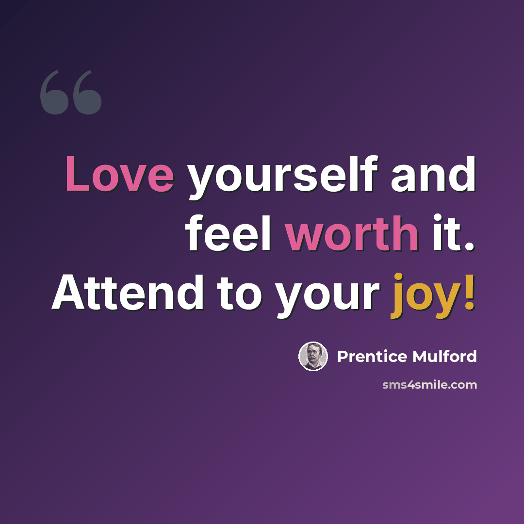 “Love yourself and feel worth it. Attend to your joy!” quote by Prentice Mulford