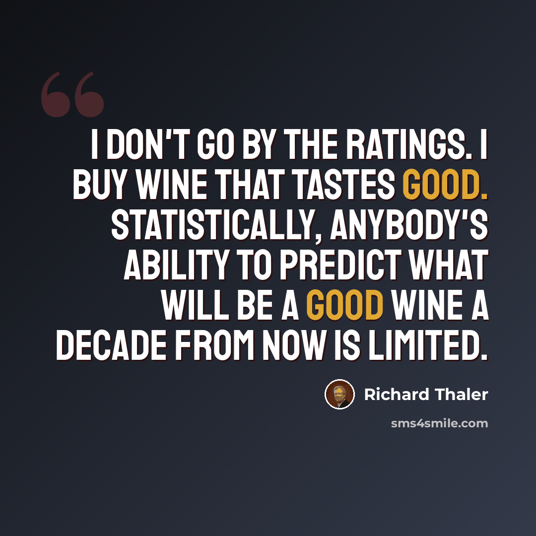 “I don't go by the ratings. I buy wine that tastes good. Statistically, anybody's ability to predict what will be a good wine a decade from now is limited.” quote by Richard Thaler