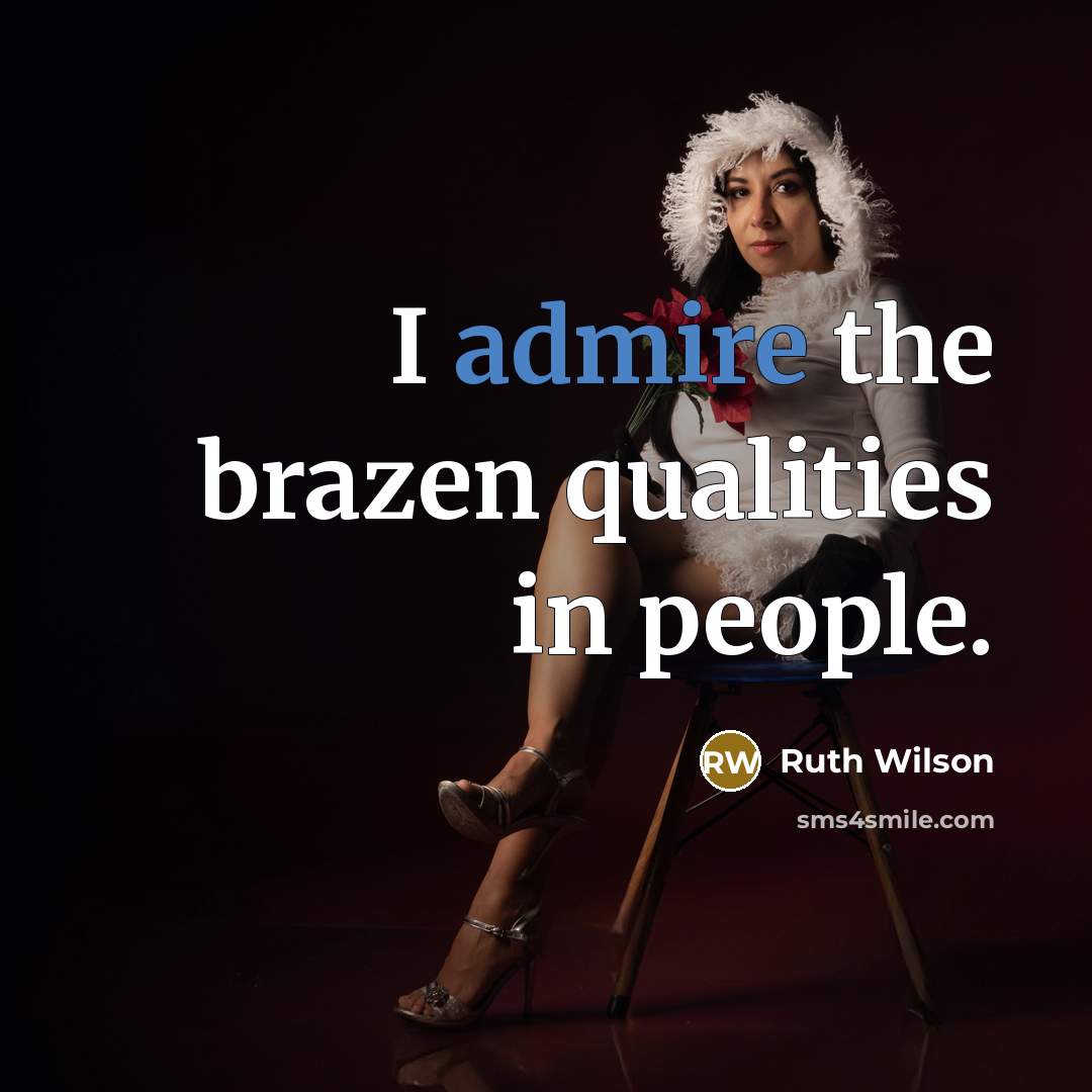 “I admire the brazen qualities in people.” quote by Ruth Wilson