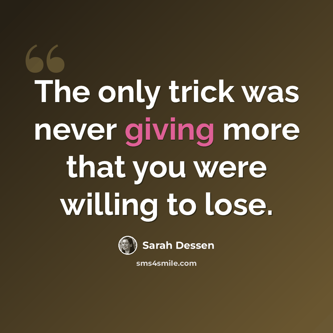 “The only trick was never giving more that you were willing to lose.” quote by Sarah Dessen