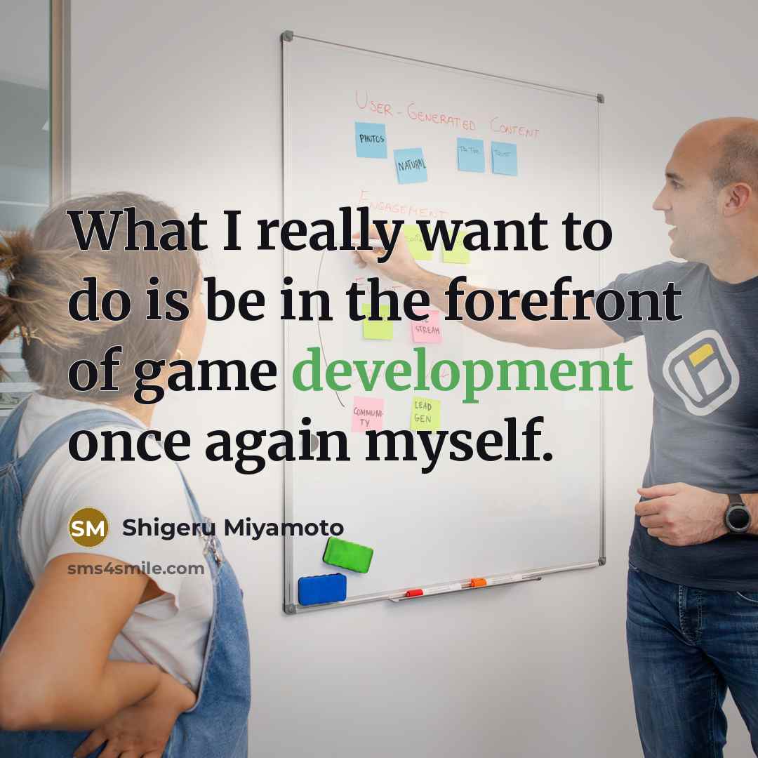 “What I really want to do is be in the forefront of game development once again myself.” quote by Shigeru Miyamoto