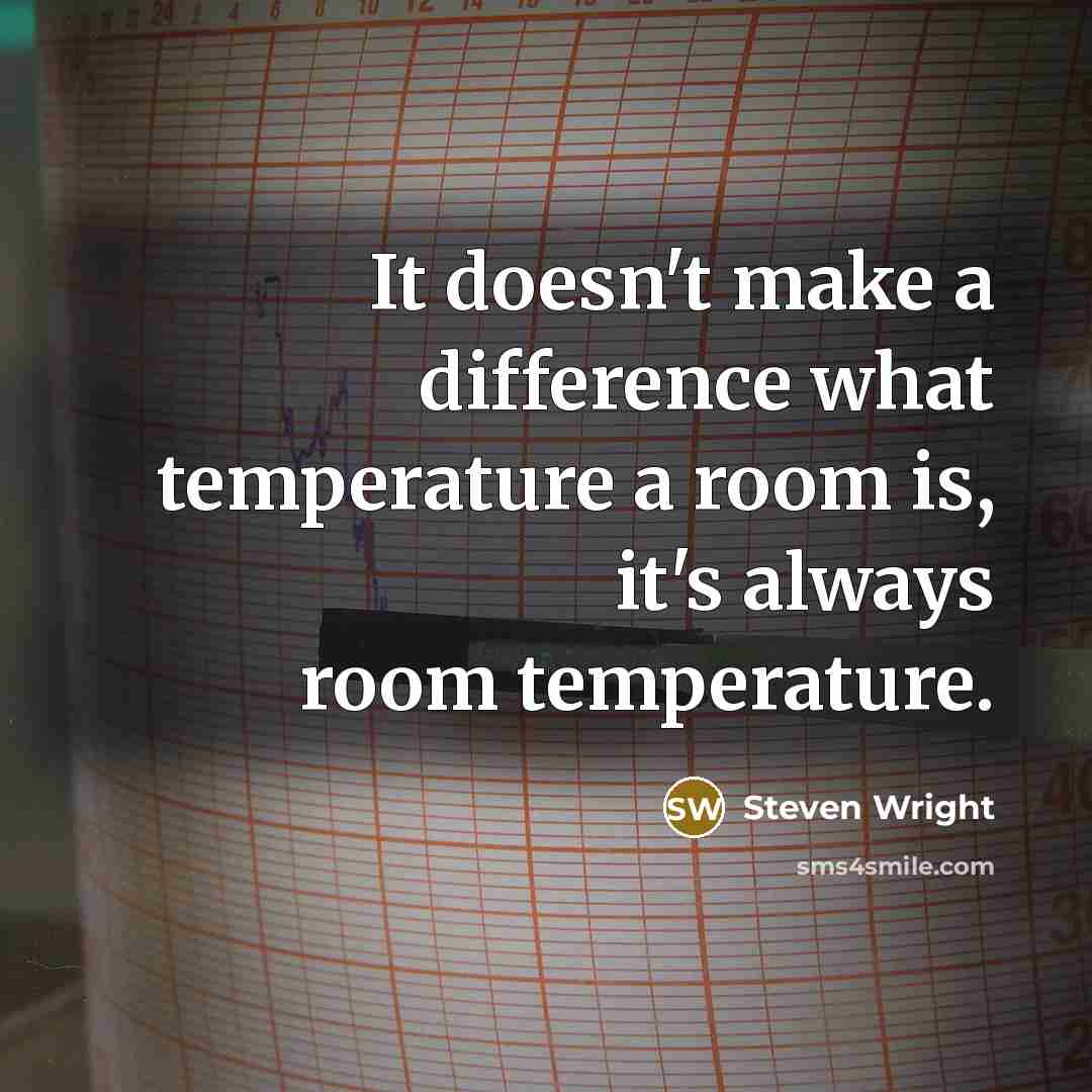 “It doesn't make a difference what temperature a room is, it's always room temperature.” quote by Steven Wright