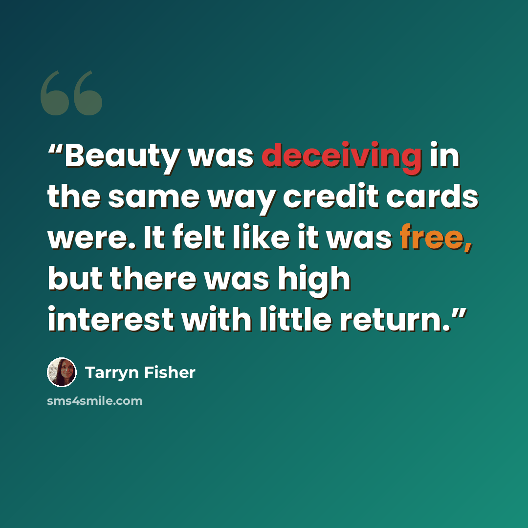 “Beauty was deceiving in the same way credit cards were. It felt like it was free, but there was high interest with little return.” quote by Tarryn Fisher
