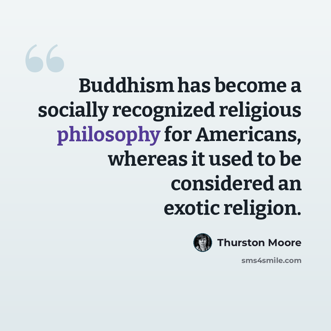 “Buddhism has become a socially recognized religious philosophy for Americans, whereas it used to be considered an exotic religion.” quote by Thurston Moore