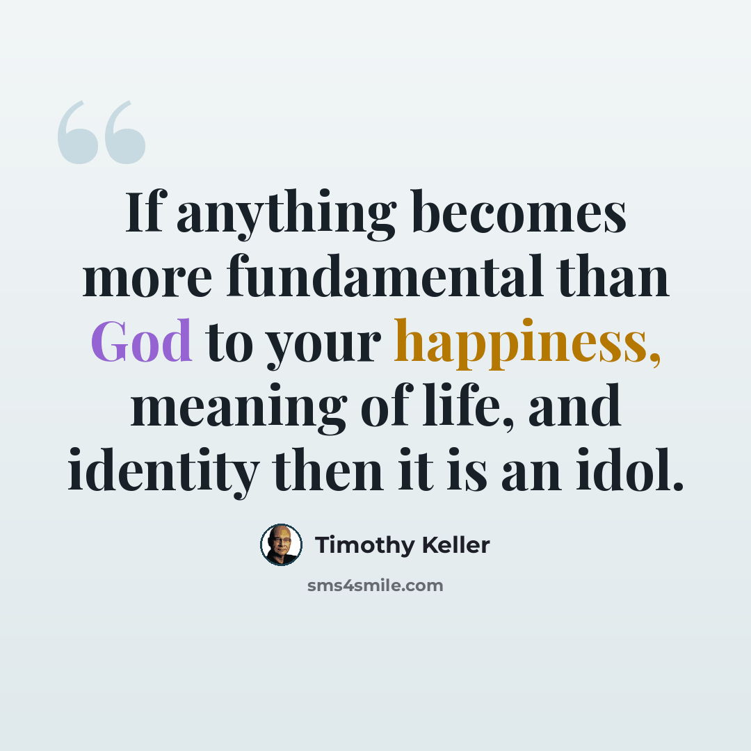 “If anything becomes more fundamental than God to your happiness, meaning of life, and identity then it is an idol.” quote by Timothy Keller