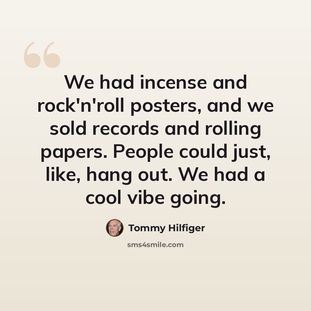 “We had incense and rock'n'roll posters, and we sold records and rolling papers. People could just, like, hang out. We had a cool vibe going.” quote by Tommy Hilfiger