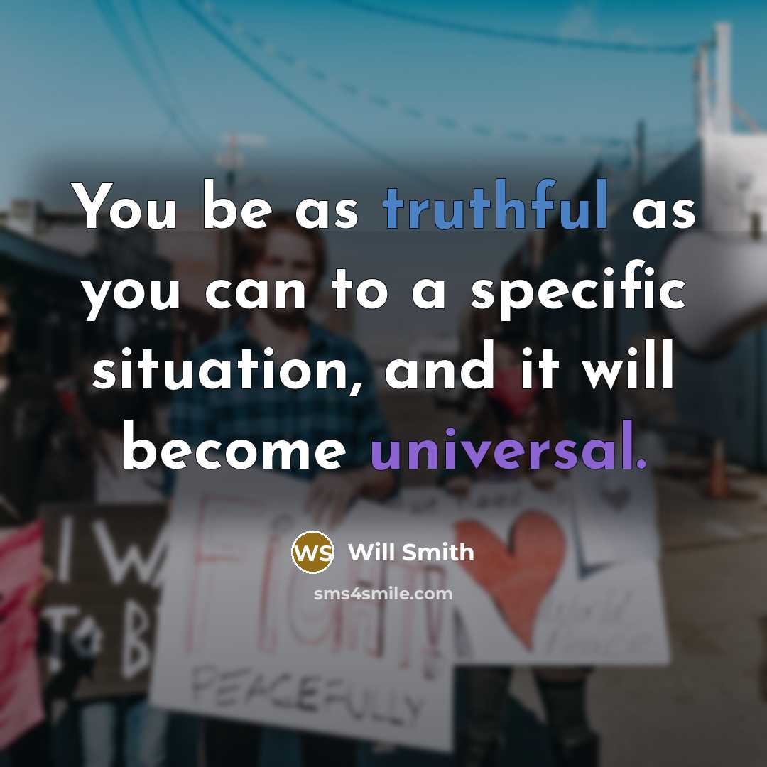“You be as truthful as you can to a specific situation, and it will become universal.” quote by Will Smith