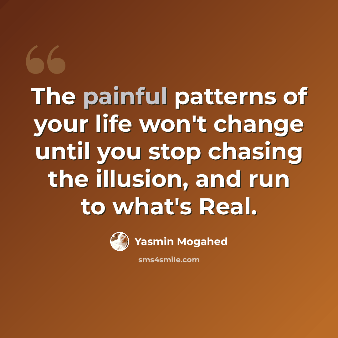 “The painful patterns of your life won't change until you stop chasing the illusion, and run to what's Real.” quote by Yasmin Mogahed