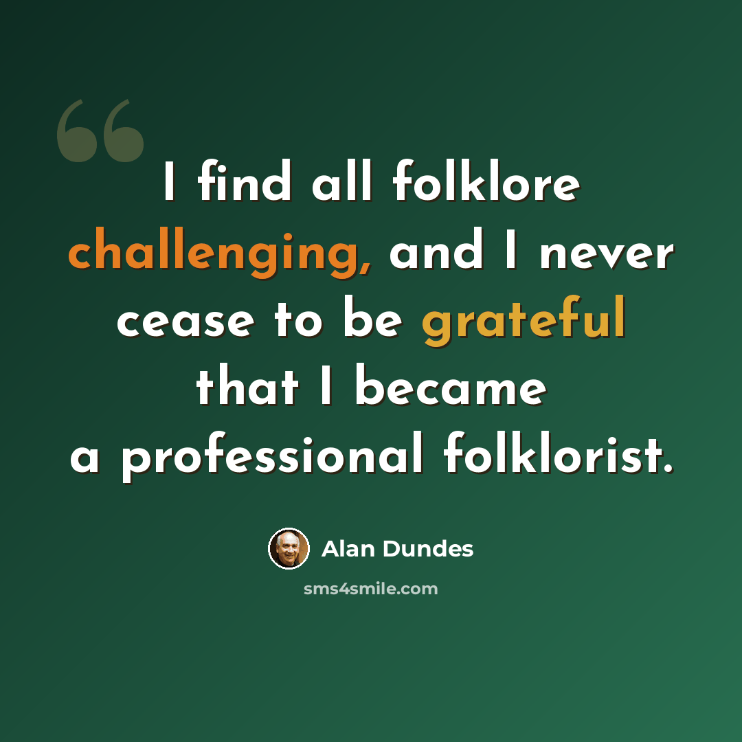 “I find all folklore challenging, and I never cease to be grateful that I became a professional folklorist.” quote by Alan Dundes