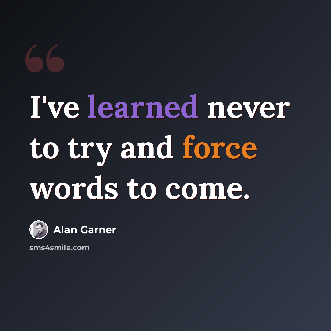 “I've learned never to try and force words to come.” quote by Alan Garner