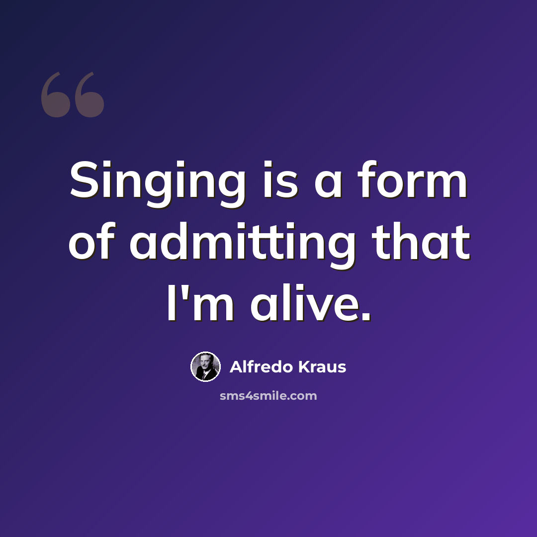 “Singing is a form of admitting that I'm alive.” quote by Alfredo Kraus