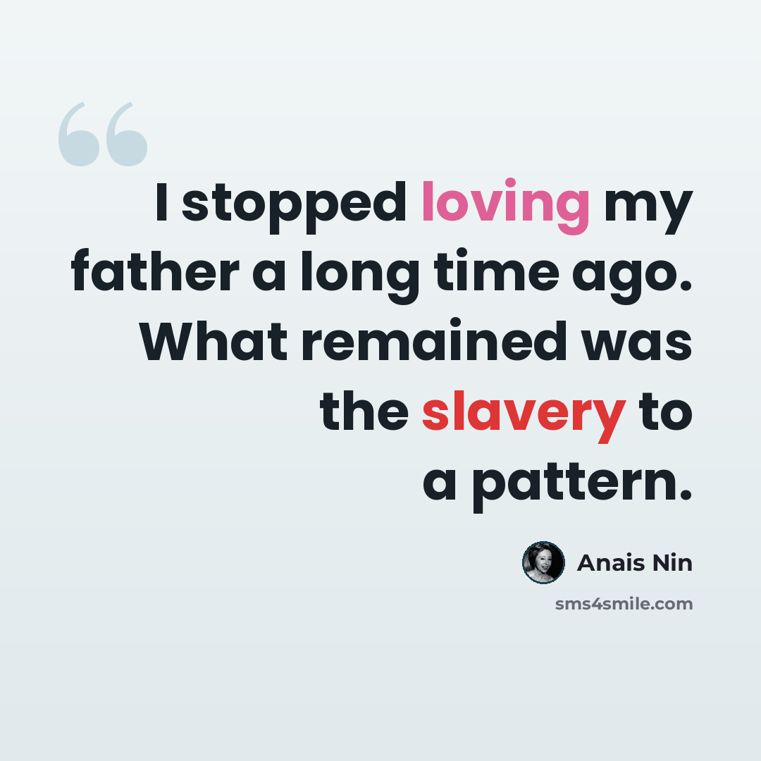“I stopped loving my father a long time ago. What remained was the slavery to a pattern.” quote by Anais Nin