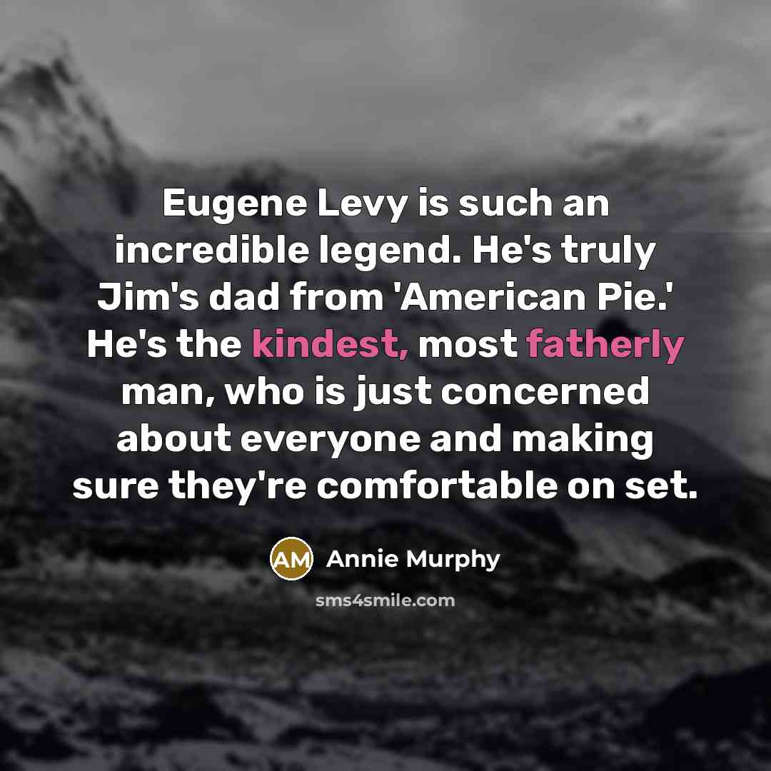 “Eugene Levy is such an incredible legend. He's truly Jim's dad from 'American Pie.' He's the kindest, most fatherly man, who is just concerned about everyone and making sure they're comfortable on set.” quote by Annie Murphy