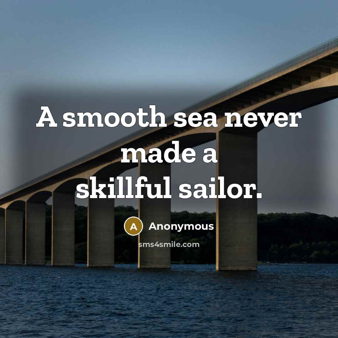 “A smooth sea never made a skillful sailor.” quote by Anonymous