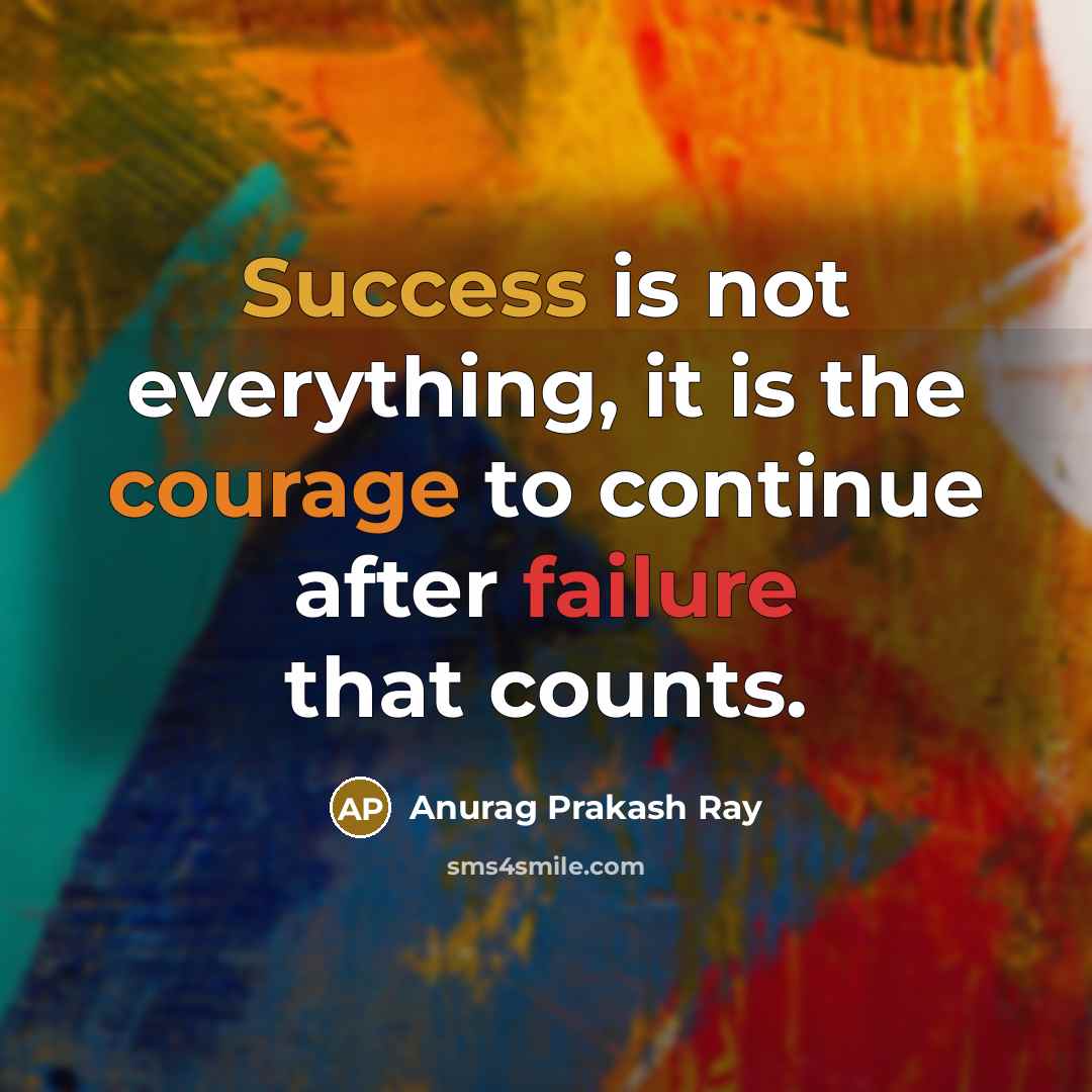 “Success is not everything, it is the courage to continue after failure that counts.” quote by Anurag Prakash Ray
