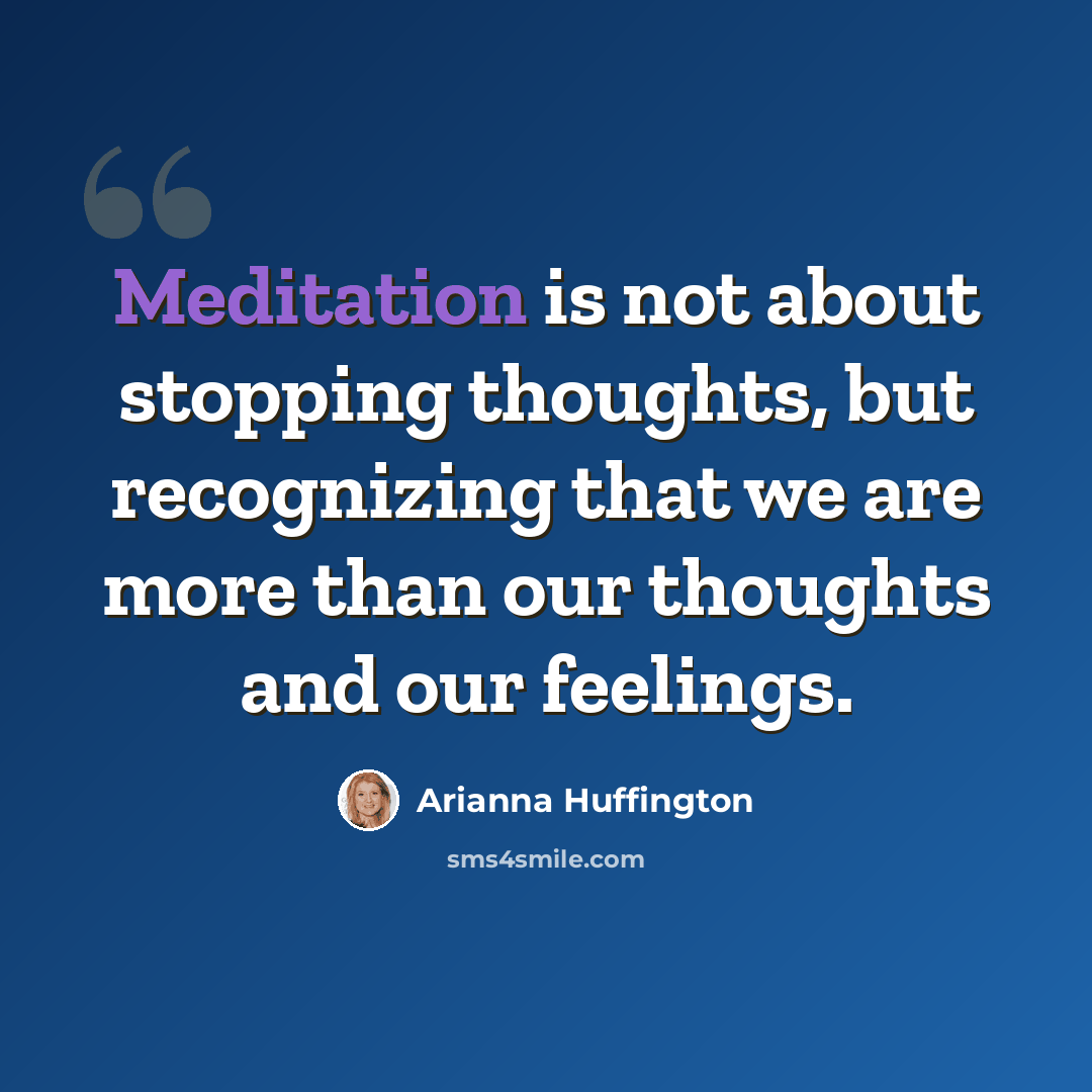 “Meditation is not about stopping thoughts, but recognizing that we are more than our thoughts and our feelings.” quote by Arianna Huffington