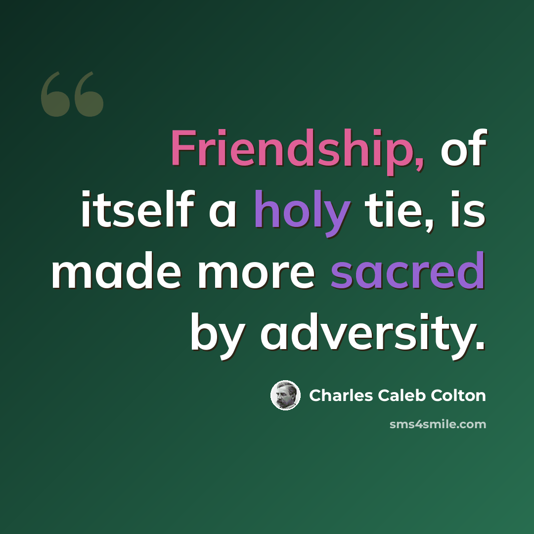 “Friendship, of itself a holy tie, is made more sacred by adversity.” quote by Charles Caleb Colton