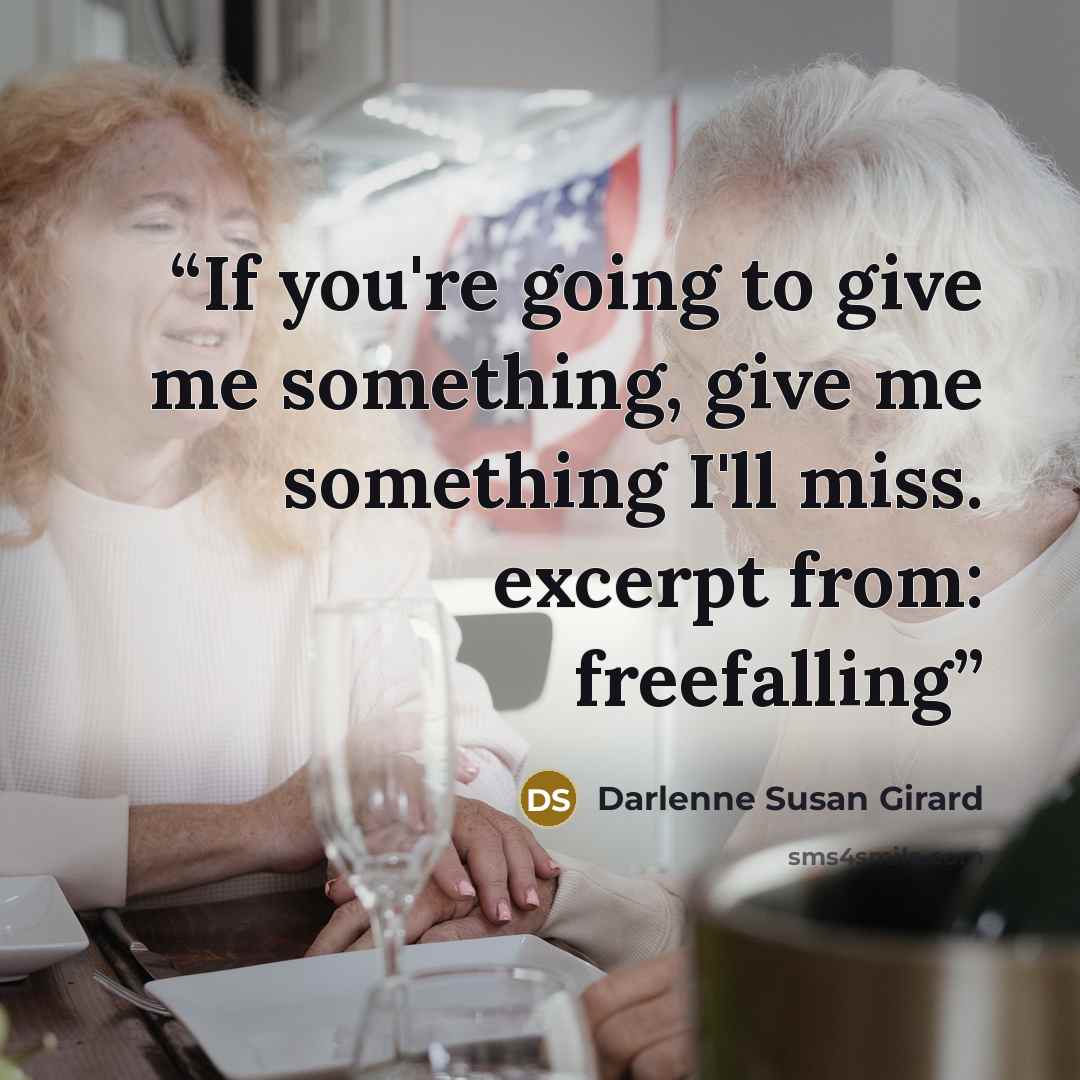 “If you're going to give me something, give me something I'll miss. excerpt from: freefalling” quote by Darlenne Susan Girard