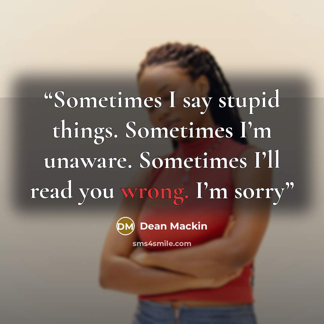 “Sometimes I say stupid things. Sometimes I’m unaware. Sometimes I’ll read you wrong. I’m sorry” quote by Dean Mackin