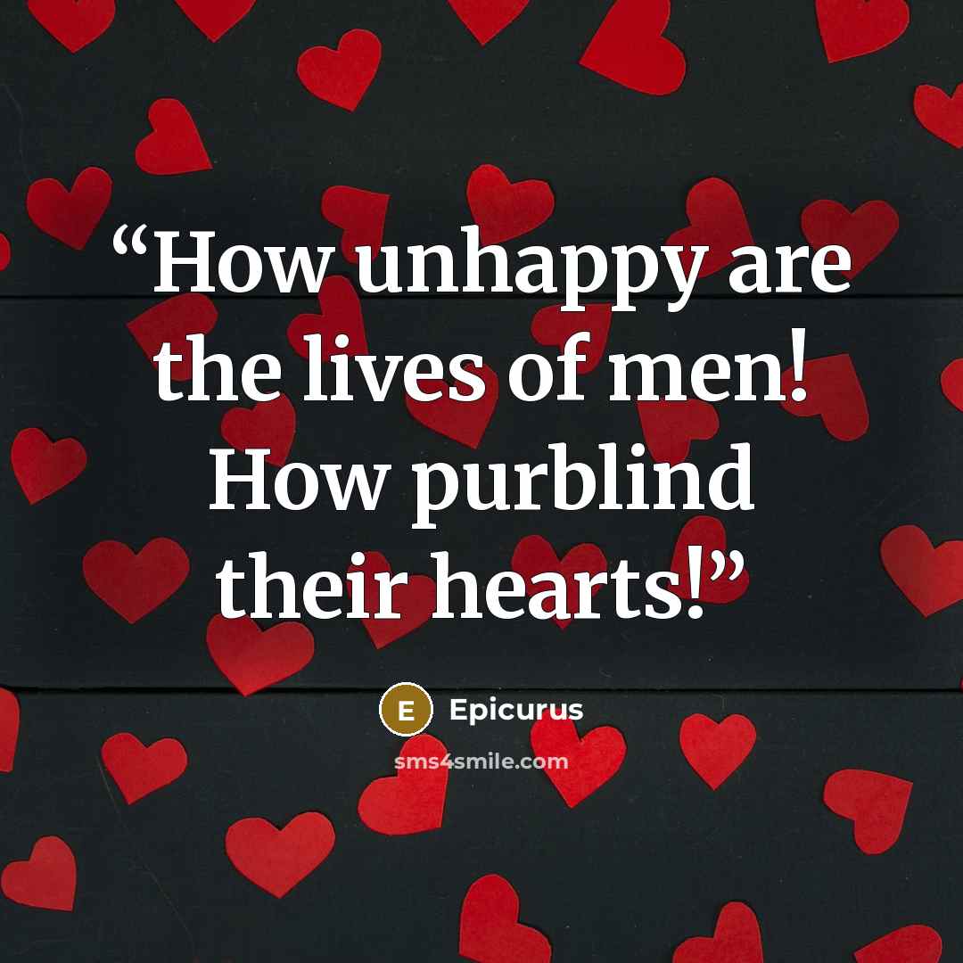 “How unhappy are the lives of men! How purblind their hearts!” quote by Epicurus
