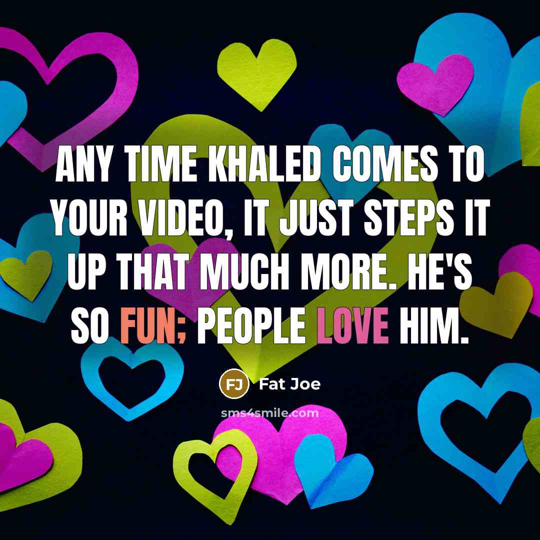 “Any time Khaled comes to your video, it just steps it up that much more. He's so fun; people love him.” quote by Fat Joe