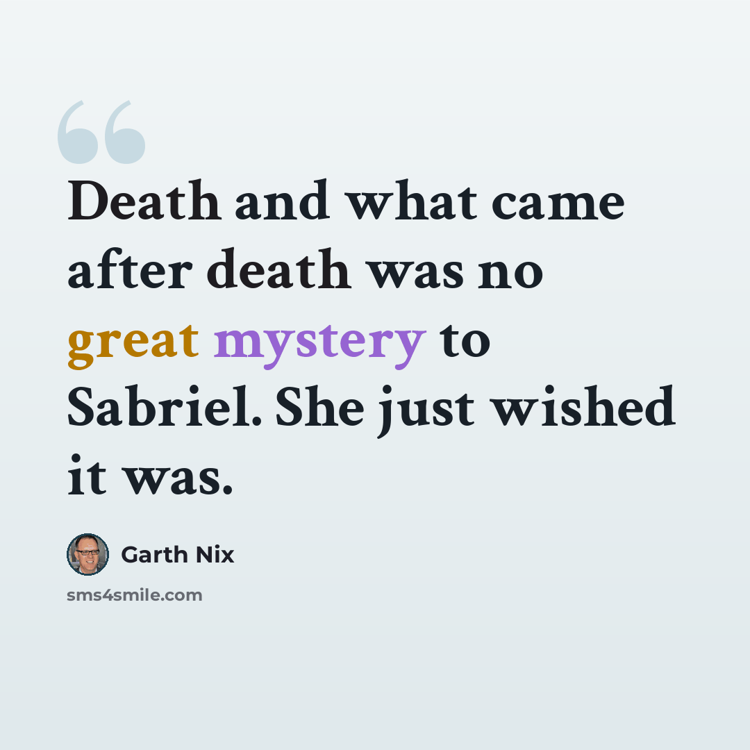 “Death and what came after death was no great mystery to Sabriel. She just wished it was.” quote by Garth Nix