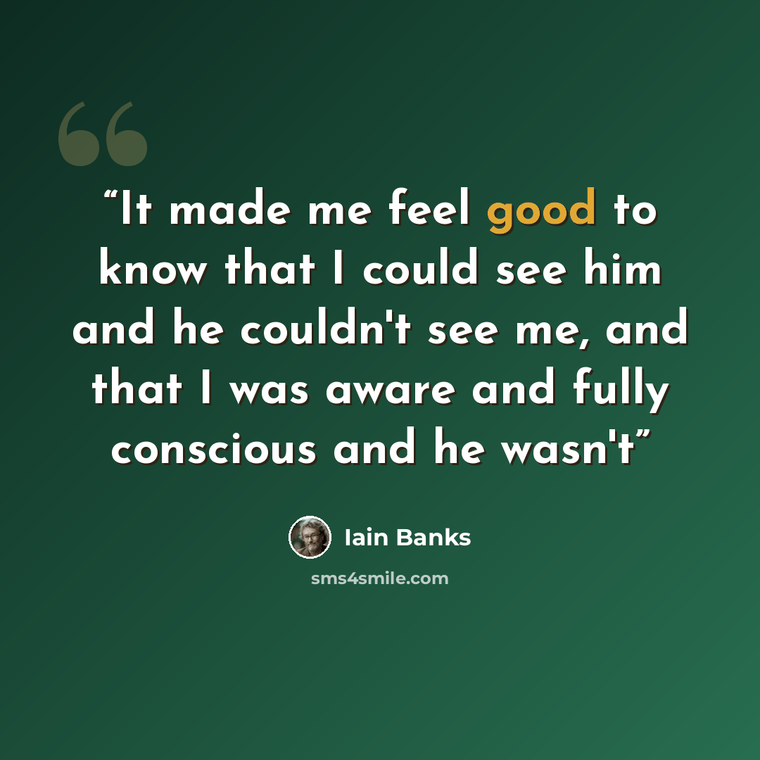 “It made me feel good to know that I could see him and he couldn't see me, and that I was aware and fully conscious and he wasn't” quote by Iain Banks