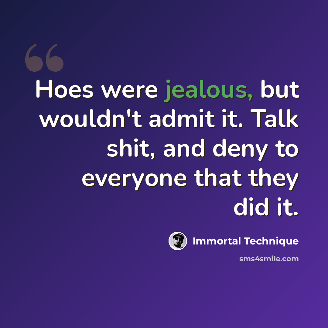 “Hoes were jealous, but wouldn't admit it. Talk shit, and deny to everyone that they did it.” quote by Immortal Technique