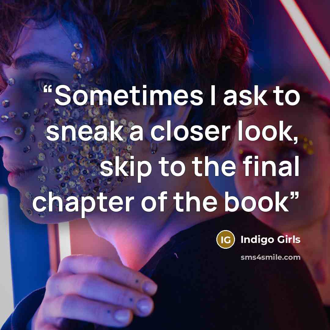 “Sometimes I ask to sneak a closer look, skip to the final chapter of the book” quote by Indigo Girls