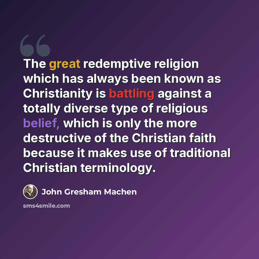 “The great redemptive religion which has always been known as Christianity is battling against a totally diverse type of religious belief, which is only the more destructive of the Christian faith because it makes use of traditional Christian terminology.” quote by John Gresham Machen