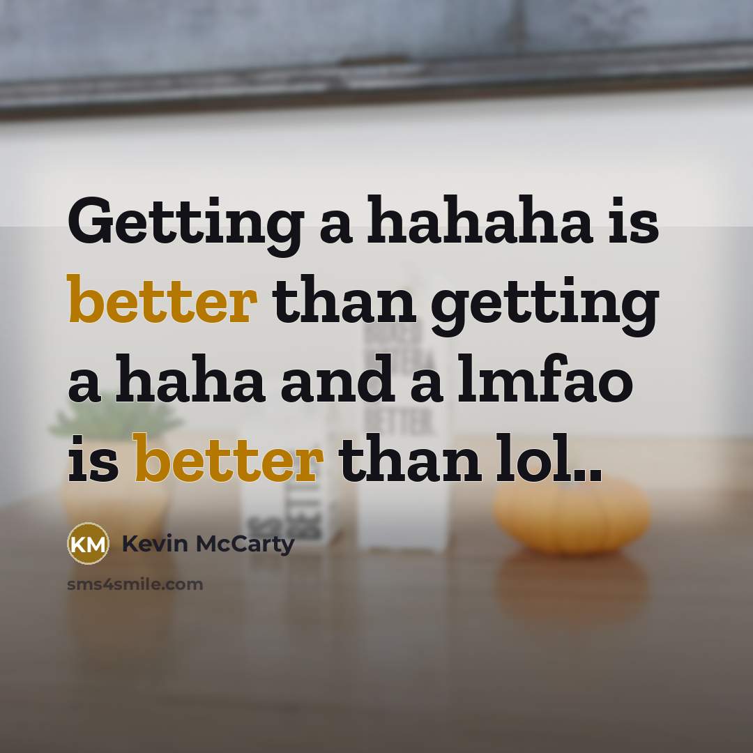 “Getting a hahaha is better than getting a haha and a lmfao is better than lol..” quote by Kevin McCarty