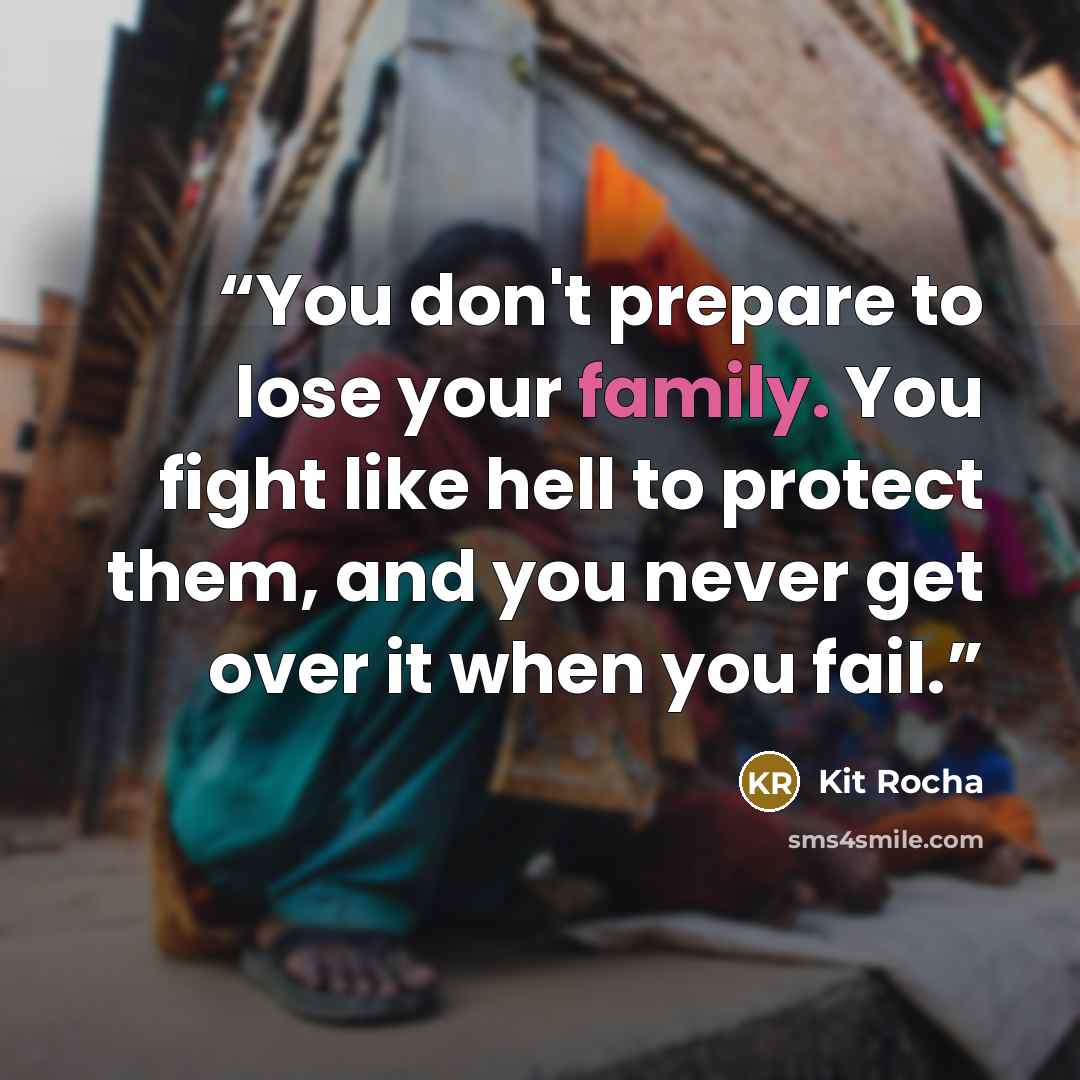 “You don't prepare to lose your family. You fight like hell to protect them, and you never get over it when you fail.” quote by Kit Rocha