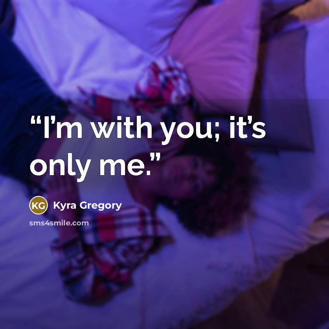 “I’m with you; it’s only me.” quote by Kyra Gregory