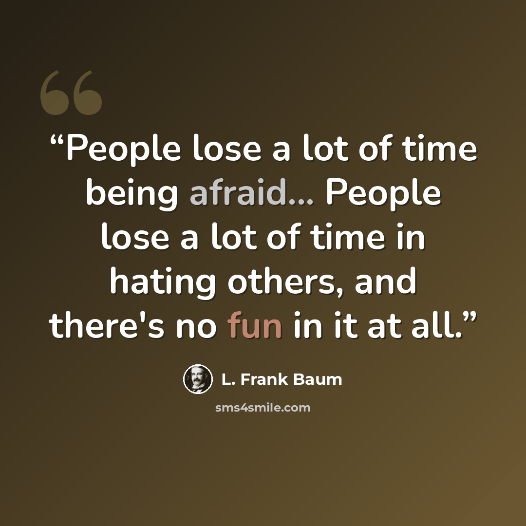 “People lose a lot of time being afraid... People lose a lot of time in hating others, and there's no fun in it at all.” quote by L. Frank Baum
