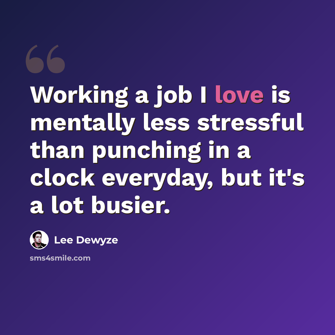 “Working a job I love is mentally less stressful than punching in a clock everyday, but it's a lot busier.” quote by Lee DeWyze