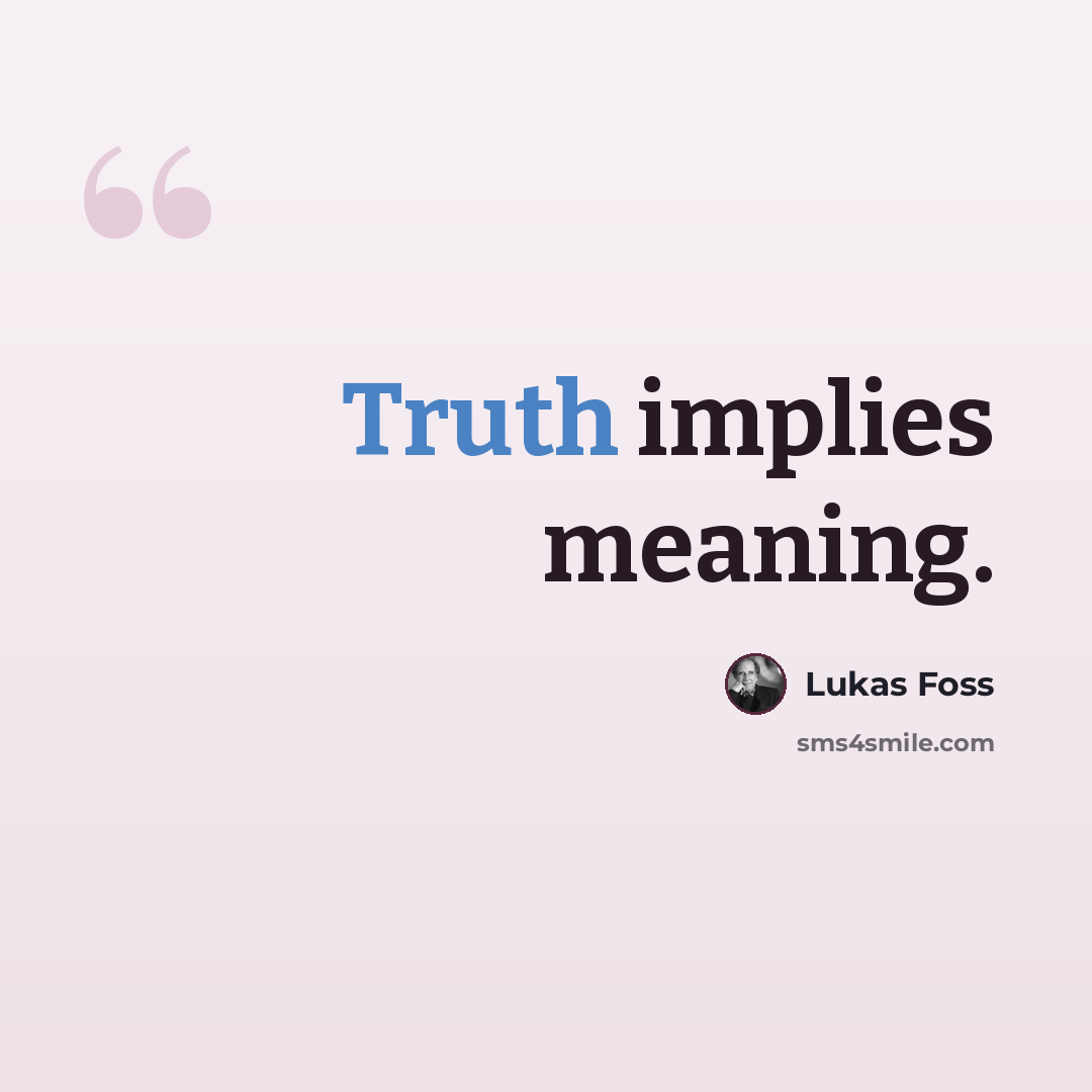 “Truth implies meaning.” quote by Lukas Foss