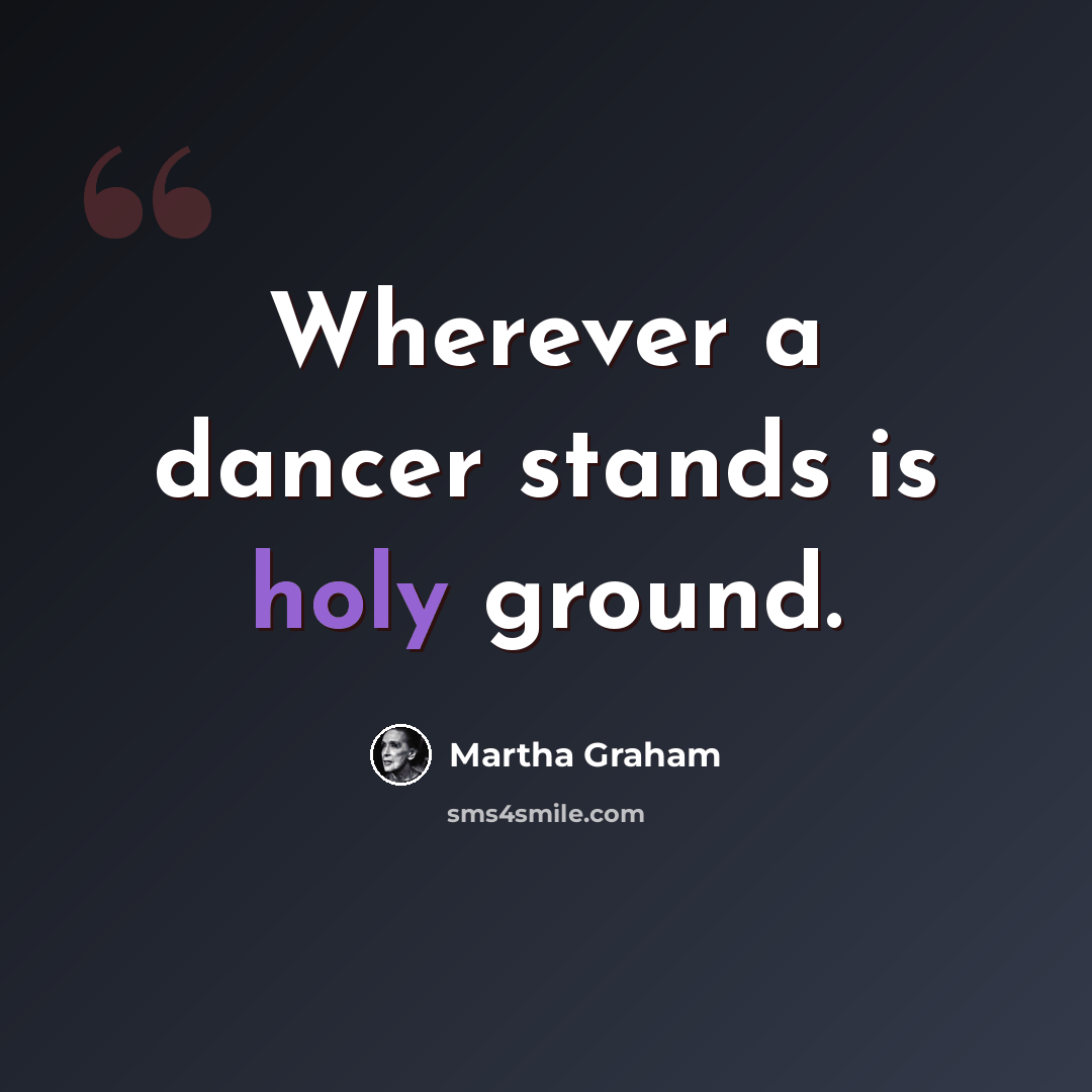 “Wherever a dancer stands is holy ground.” quote by Martha Graham
