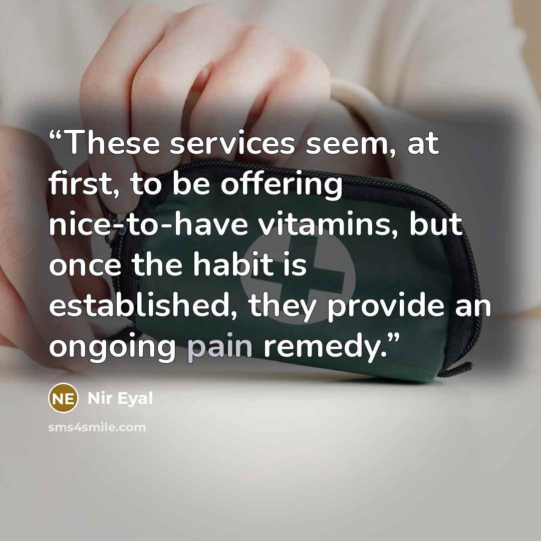 “These services seem, at first, to be offering nice-to-have vitamins, but once the habit is established, they provide an ongoing pain remedy.” quote by Nir Eyal