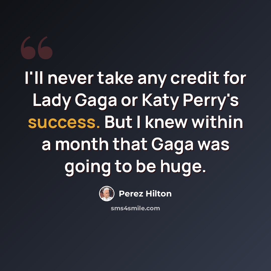 “I'll never take any credit for Lady Gaga or Katy Perry's success. But I knew within a month that Gaga was going to be huge.” quote by Perez Hilton