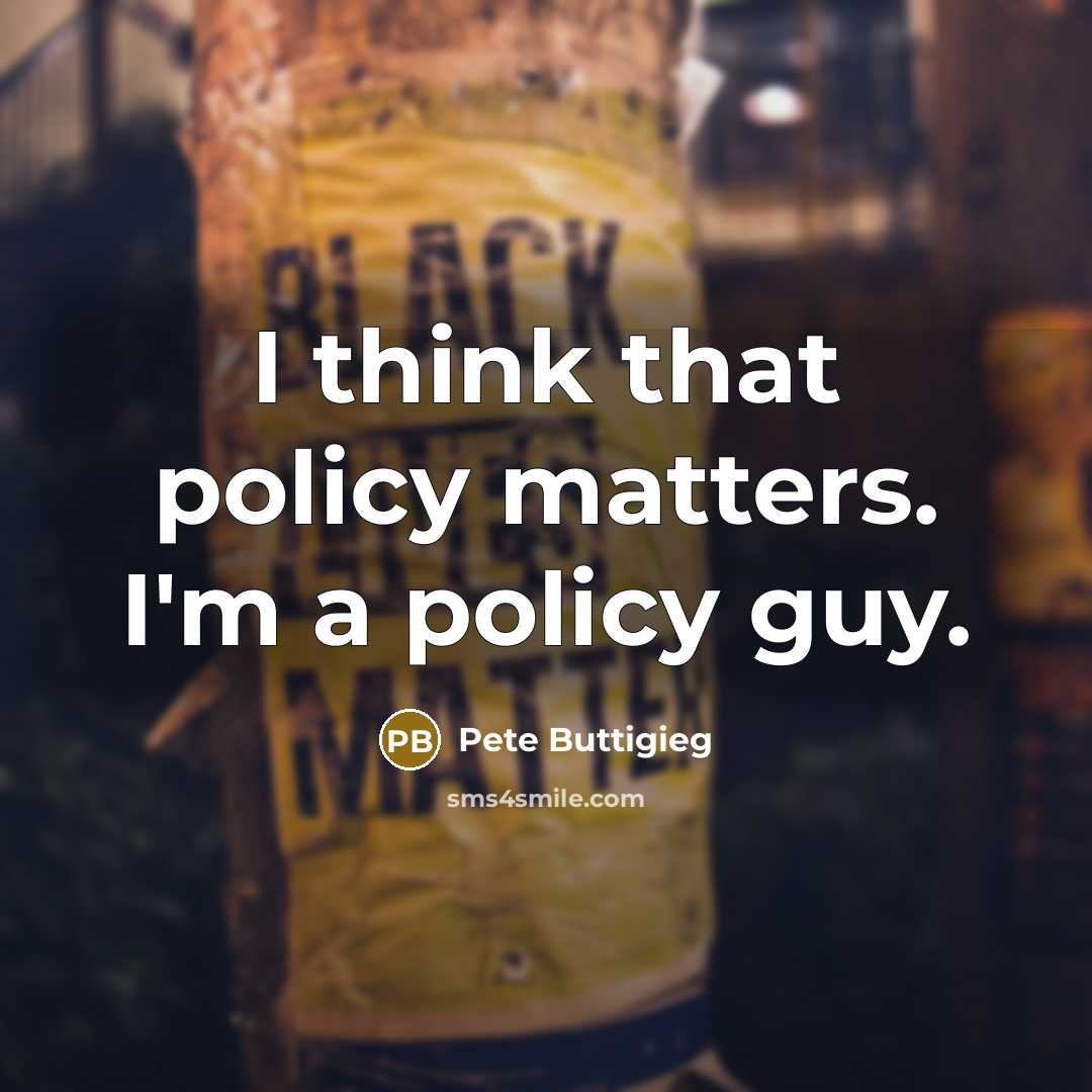 “I think that policy matters. I'm a policy guy.” quote by Pete Buttigieg
