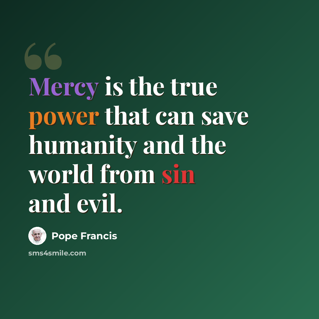 “Mercy is the true power that can save humanity and the world from sin and evil.” quote by Pope Francis