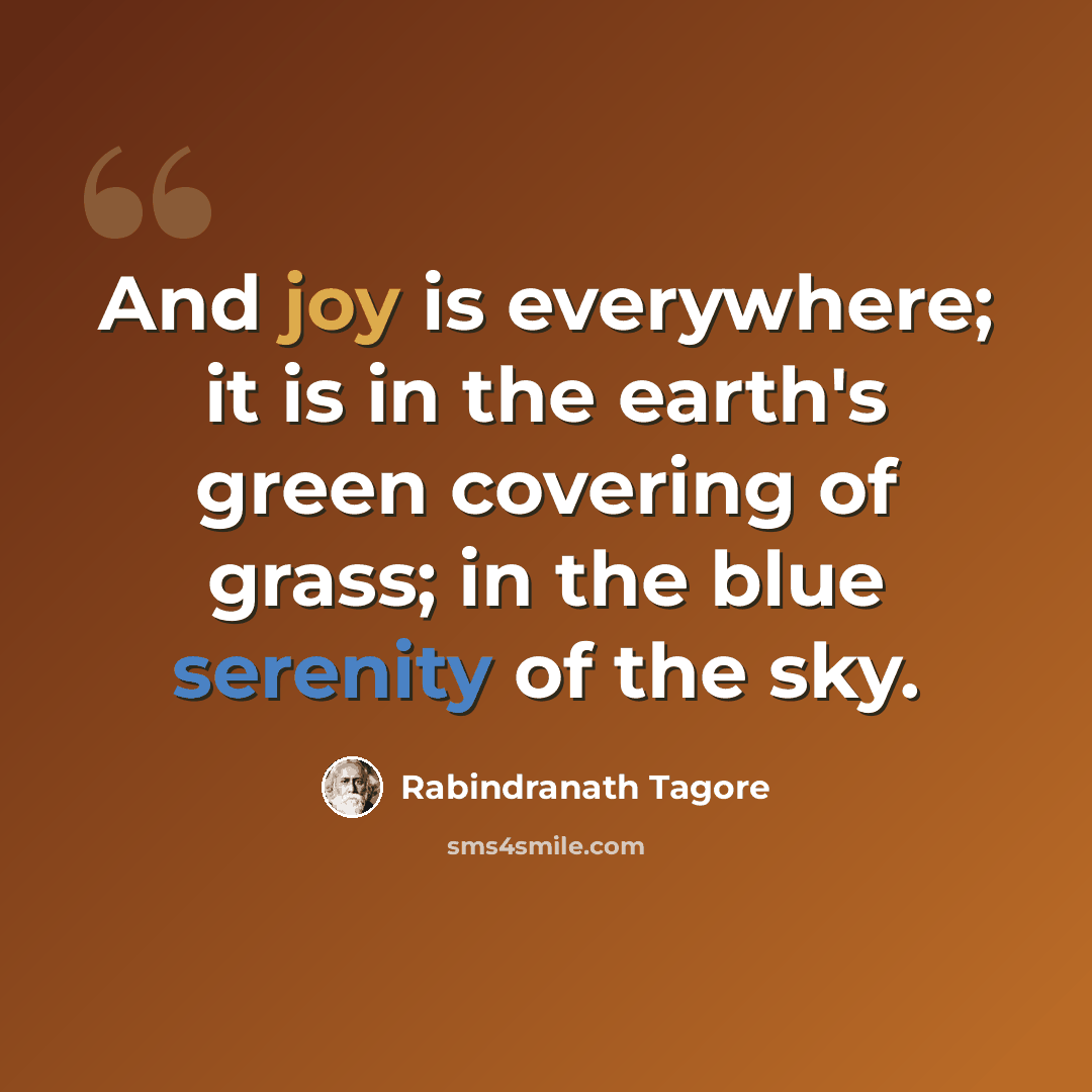 “And joy is everywhere; it is in the earth's green covering of grass; in the blue serenity of the sky.” quote by Rabindranath Tagore