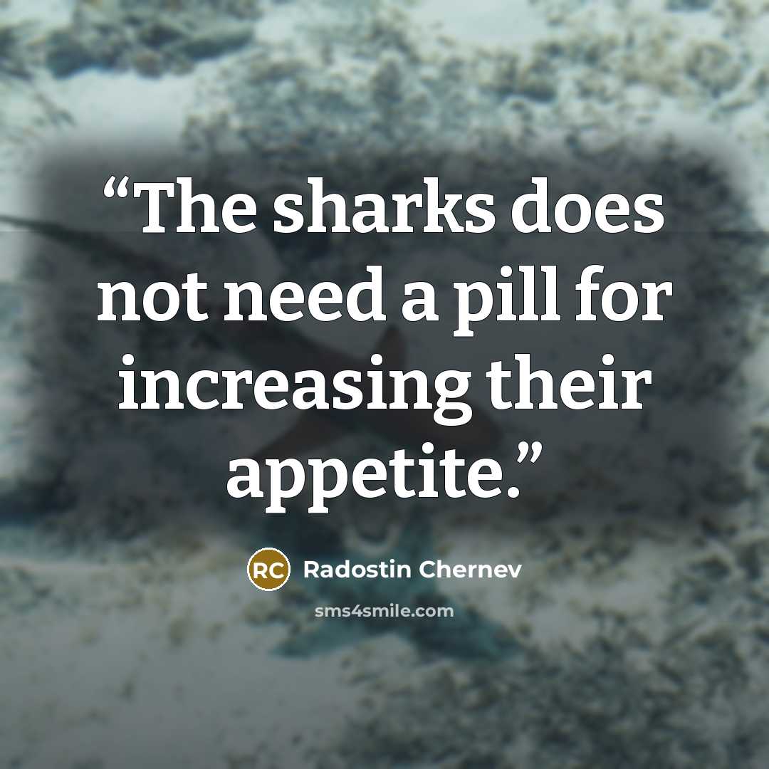 “The sharks does not need a pill for increasing their appetite.” quote by Radostin Chernev