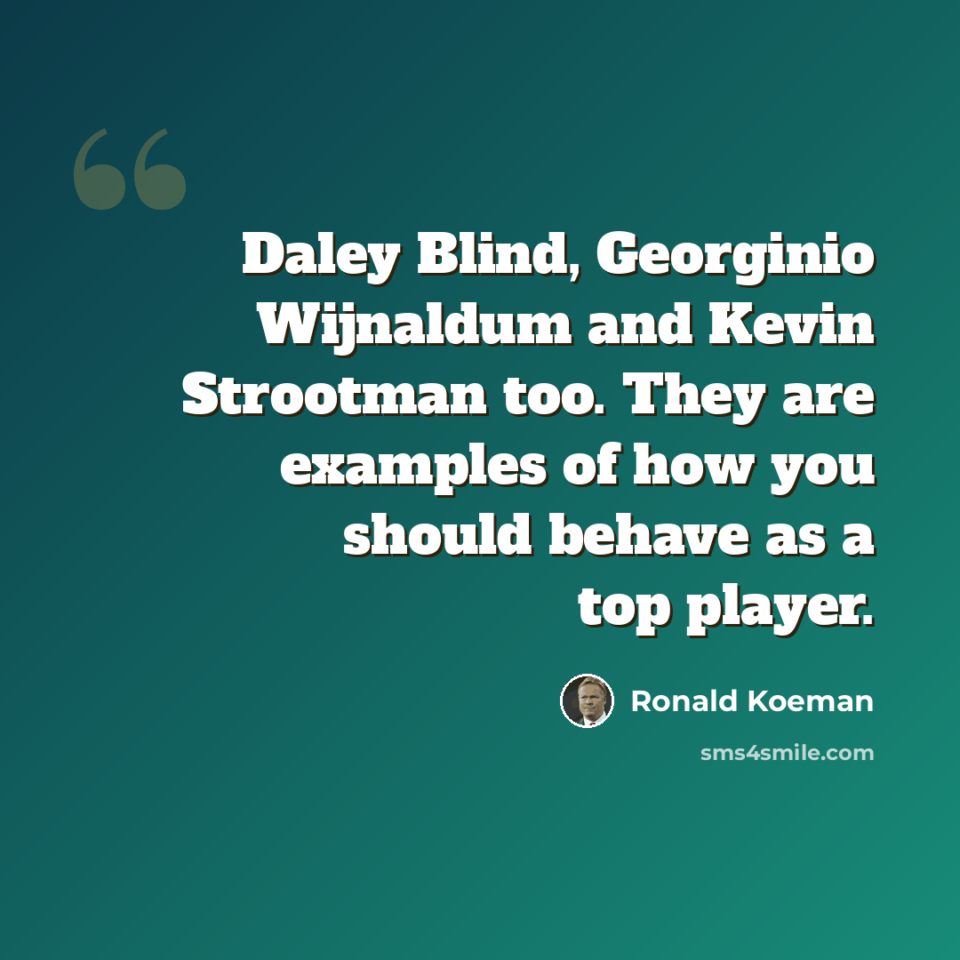 “Daley Blind, Georginio Wijnaldum and Kevin Strootman too. They are examples of how you should behave as a top player.” quote by Ronald Koeman