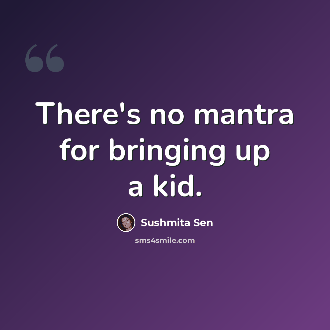 “There's no mantra for bringing up a kid.” quote by Sushmita Sen