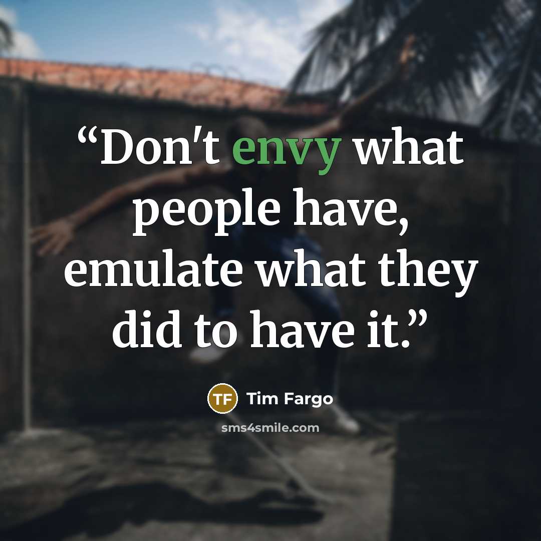 “Don't envy what people have, emulate what they did to have it.” quote by Tim Fargo