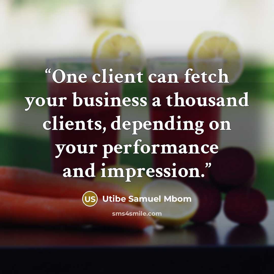 “One client can fetch your business a thousand clients, depending on your performance and impression.” quote by Utibe Samuel Mbom