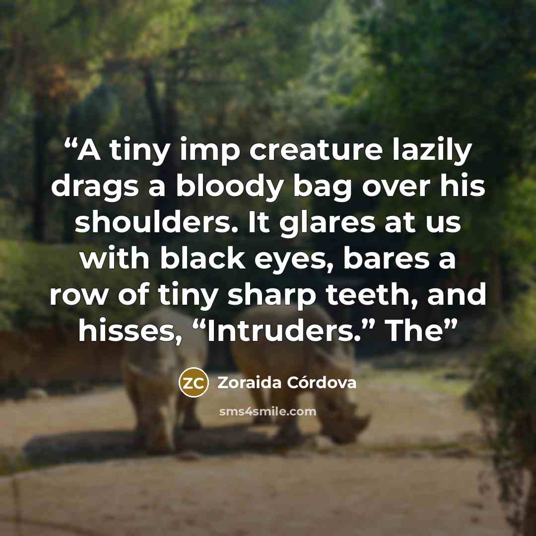 “A tiny imp creature lazily drags a bloody bag over his shoulders. It glares at us with black eyes, bares a row of tiny sharp teeth, and hisses, “Intruders.” The” quote by Zoraida Córdova