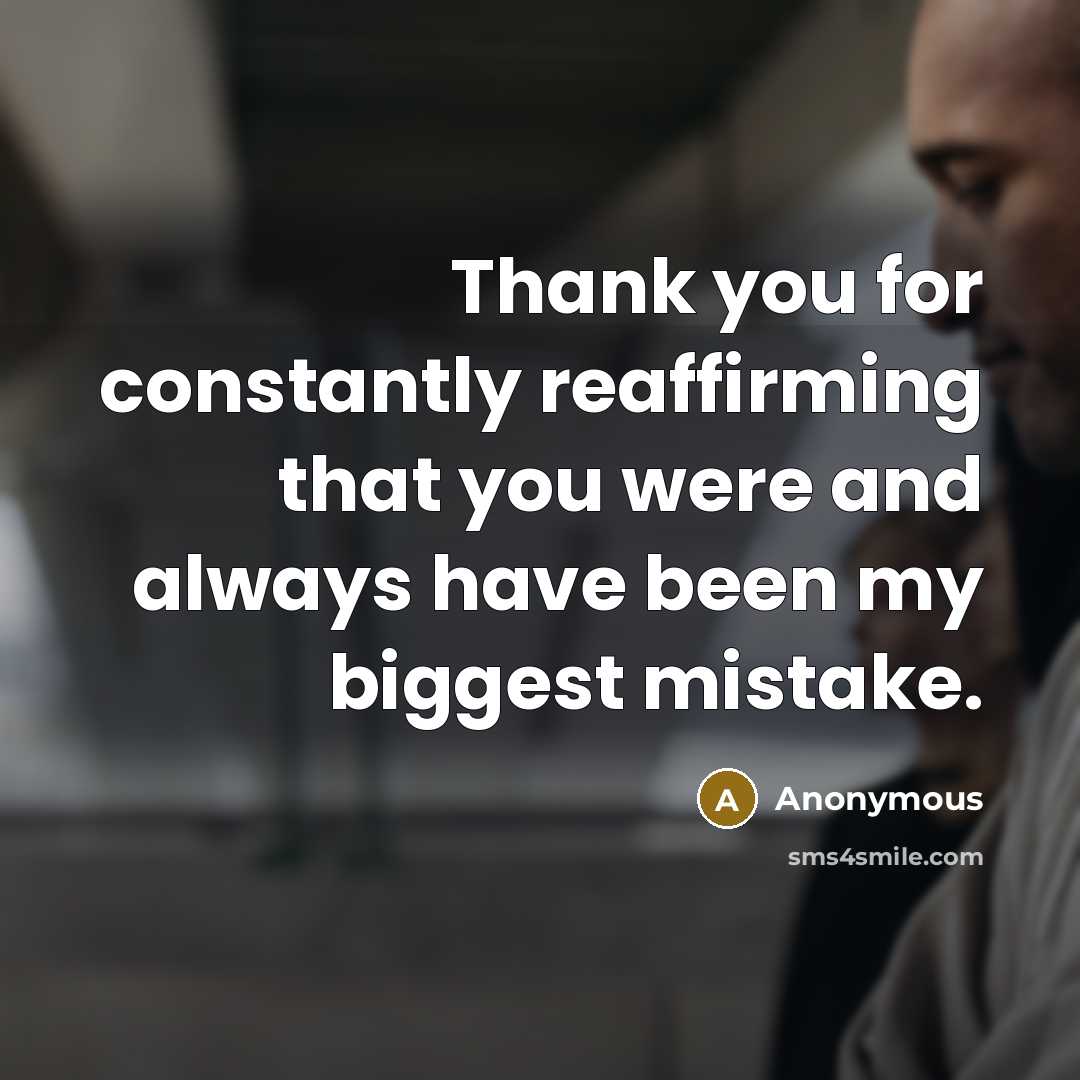 “Thank you for constantly reaffirming that you were and always have been my biggest mistake.” quote by Anonymous