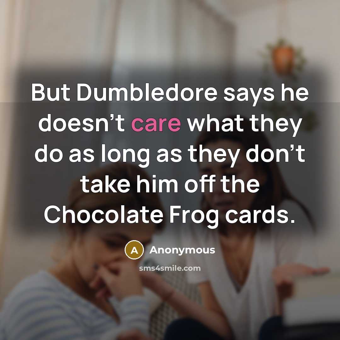 “But Dumbledore says he doesn't care what they do as long as they don't take him off the Chocolate Frog cards.” quote by Anonymous